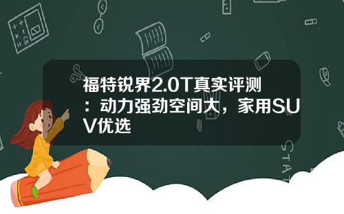 福特锐界2.0T真实评测：动力强劲空间大，家用SUV优选