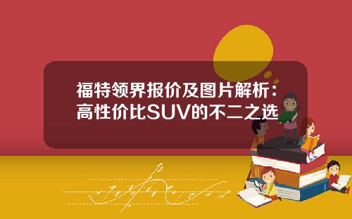 福特领界报价及图片解析：高性价比SUV的不二之选