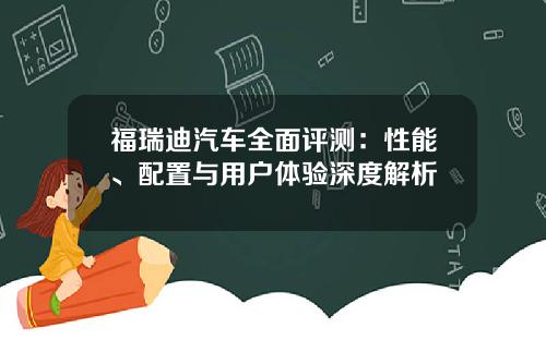 福瑞迪汽车全面评测：性能、配置与用户体验深度解析