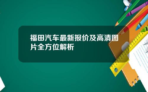 福田汽车最新报价及高清图片全方位解析