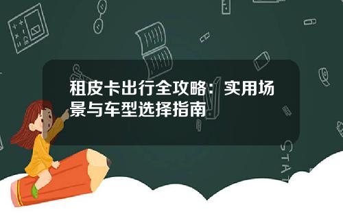 租皮卡出行全攻略：实用场景与车型选择指南