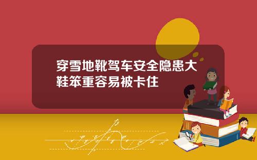 穿雪地靴驾车安全隐患大 鞋笨重容易被卡住