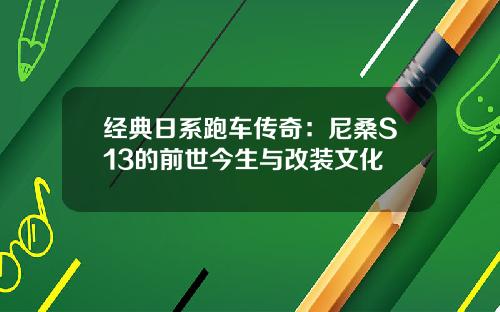经典日系跑车传奇：尼桑S13的前世今生与改装文化