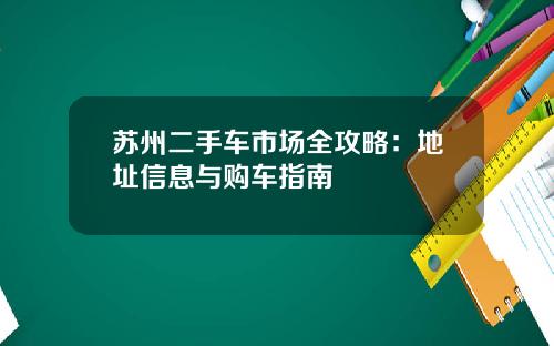 苏州二手车市场全攻略：地址信息与购车指南