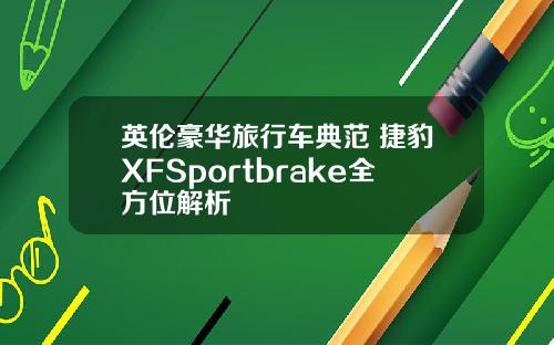 英伦豪华旅行车典范 捷豹XFSportbrake全方位解析