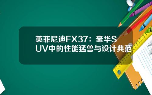 英菲尼迪FX37：豪华SUV中的性能猛兽与设计典范