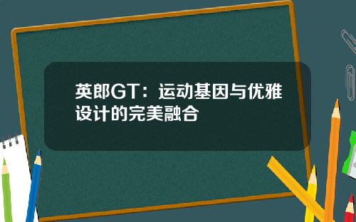 英郎GT：运动基因与优雅设计的完美融合