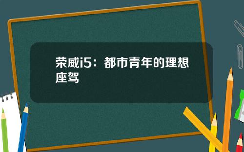 荣威i5：都市青年的理想座驾