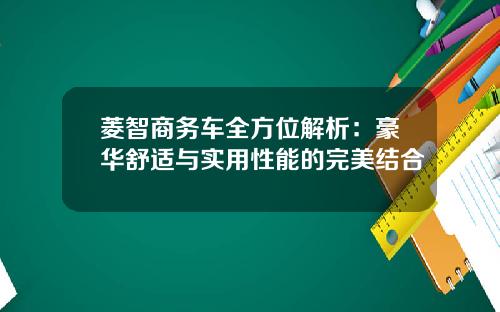 菱智商务车全方位解析：豪华舒适与实用性能的完美结合