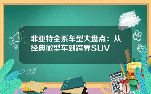 菲亚特全系车型大盘点：从经典微型车到跨界SUV