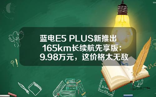 蓝电E5 PLUS新推出 165km长续航先享版：9.98万元，这价格太无敌了！