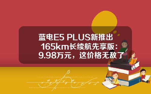 蓝电E5 PLUS新推出 165km长续航先享版：9.98万元，这价格无敌了！