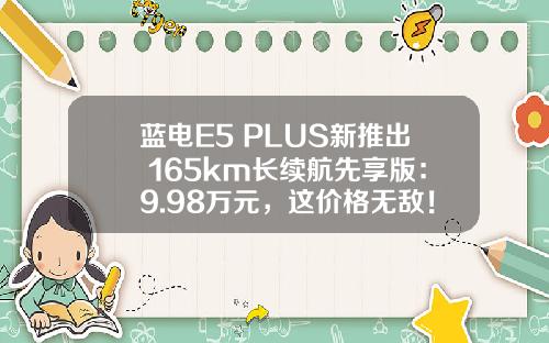 蓝电E5 PLUS新推出 165km长续航先享版：9.98万元，这价格无敌！