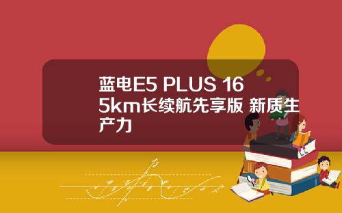 蓝电E5 PLUS 165km长续航先享版 新质生产力