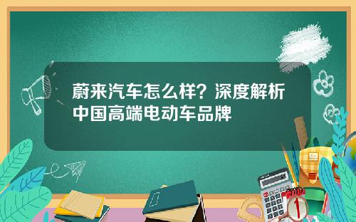 蔚来汽车怎么样？深度解析中国高端电动车品牌