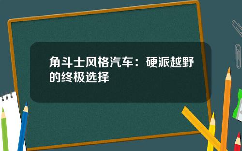 角斗士风格汽车：硬派越野的终极选择