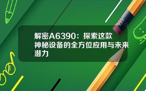 解密A6390：探索这款神秘设备的全方位应用与未来潜力