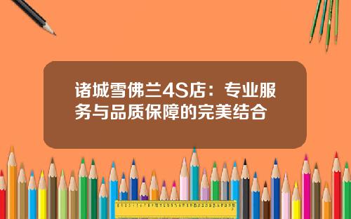 诸城雪佛兰4S店：专业服务与品质保障的完美结合