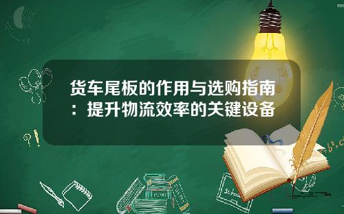 货车尾板的作用与选购指南：提升物流效率的关键设备