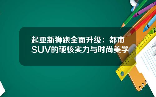 起亚新狮跑全面升级：都市SUV的硬核实力与时尚美学