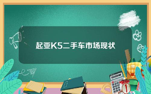 起亚K5二手车市场现状