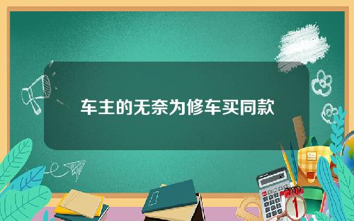 车主的无奈为修车买同款
