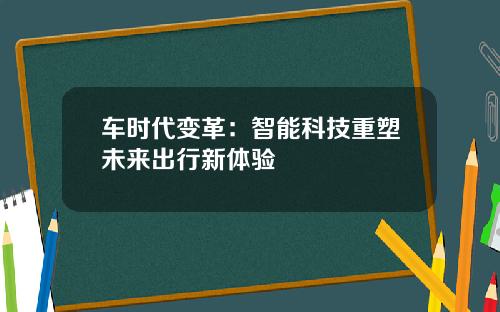 车时代变革：智能科技重塑未来出行新体验