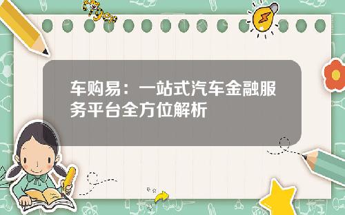 车购易：一站式汽车金融服务平台全方位解析