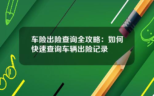 车险出险查询全攻略：如何快速查询车辆出险记录