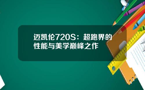 迈凯伦720S：超跑界的性能与美学巅峰之作