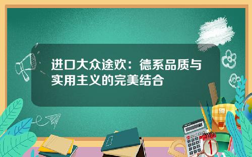 进口大众途欢：德系品质与实用主义的完美结合