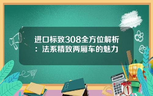 进口标致308全方位解析：法系精致两厢车的魅力