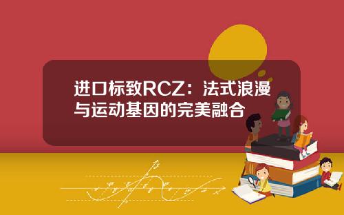 进口标致RCZ：法式浪漫与运动基因的完美融合