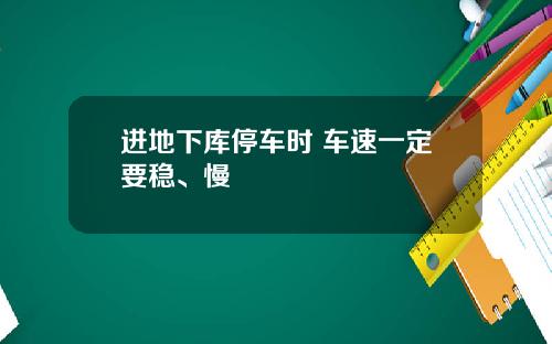 进地下库停车时 车速一定要稳、慢