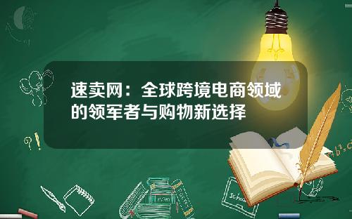 速卖网：全球跨境电商领域的领军者与购物新选择