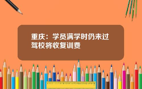 重庆：学员满学时仍未过 驾校将收复训费