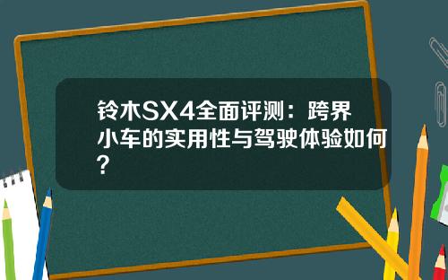 铃木SX4全面评测：跨界小车的实用性与驾驶体验如何？