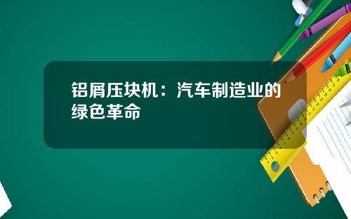铝屑压块机：汽车制造业的绿色革命