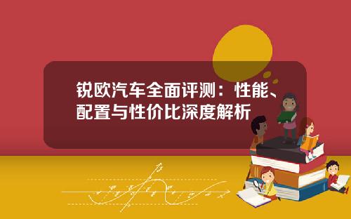 锐欧汽车全面评测：性能、配置与性价比深度解析