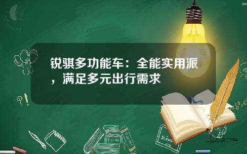 锐骐多功能车：全能实用派，满足多元出行需求