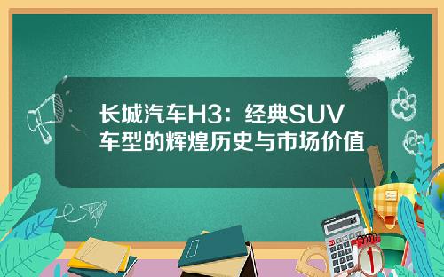 长城汽车H3：经典SUV车型的辉煌历史与市场价值