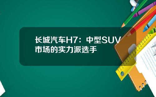 长城汽车H7：中型SUV市场的实力派选手