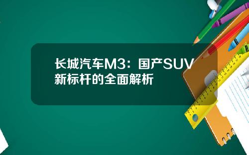 长城汽车M3：国产SUV新标杆的全面解析