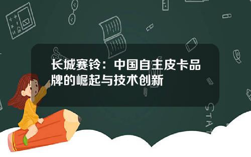 长城赛铃：中国自主皮卡品牌的崛起与技术创新