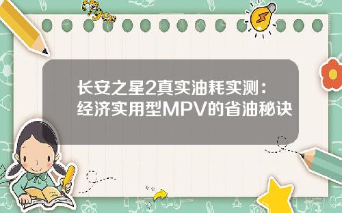 长安之星2真实油耗实测：经济实用型MPV的省油秘诀