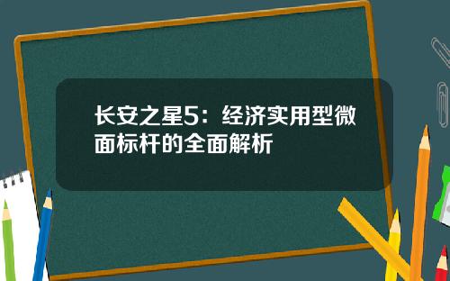长安之星5：经济实用型微面标杆的全面解析