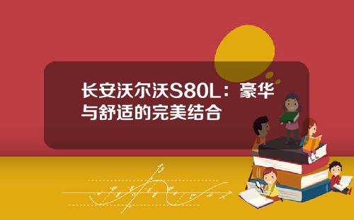 长安沃尔沃S80L：豪华与舒适的完美结合