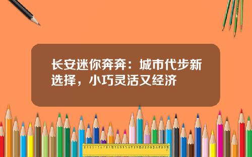 长安迷你奔奔：城市代步新选择，小巧灵活又经济