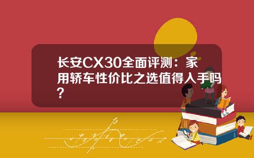 长安CX30全面评测：家用轿车性价比之选值得入手吗？