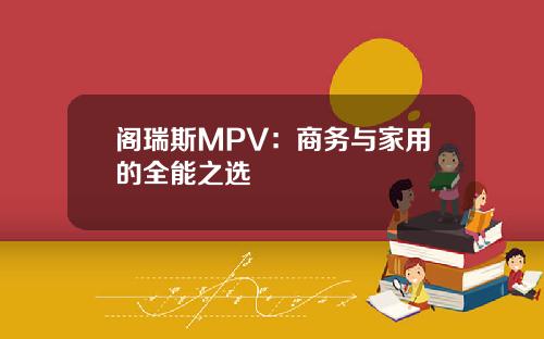 阁瑞斯MPV：商务与家用的全能之选